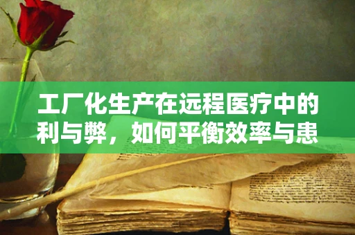 工厂化生产在远程医疗中的利与弊，如何平衡效率与患者隐私？