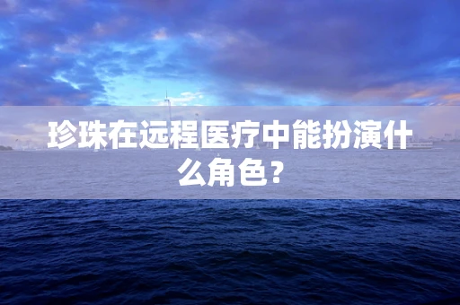 珍珠在远程医疗中能扮演什么角色？