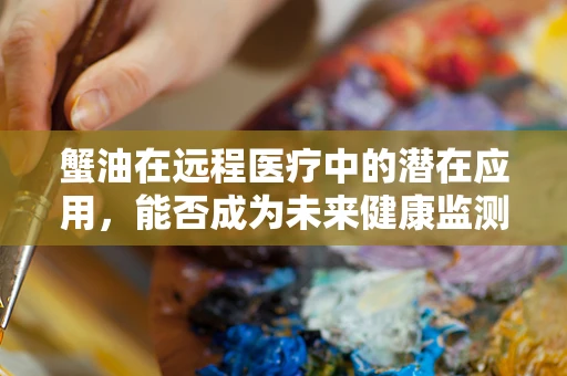 蟹油在远程医疗中的潜在应用，能否成为未来健康监测的新亮点？