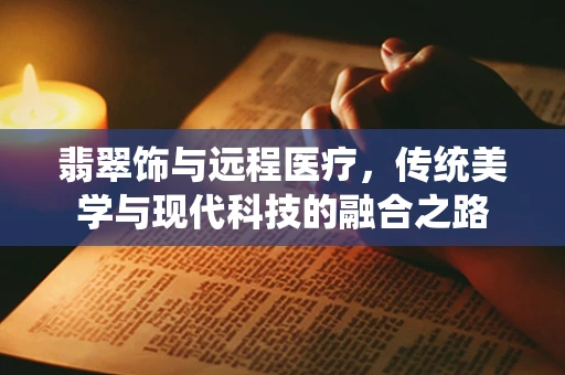 翡翠饰与远程医疗，传统美学与现代科技的融合之路