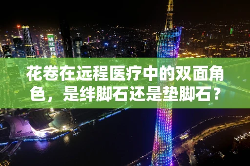 花卷在远程医疗中的双面角色，是绊脚石还是垫脚石？