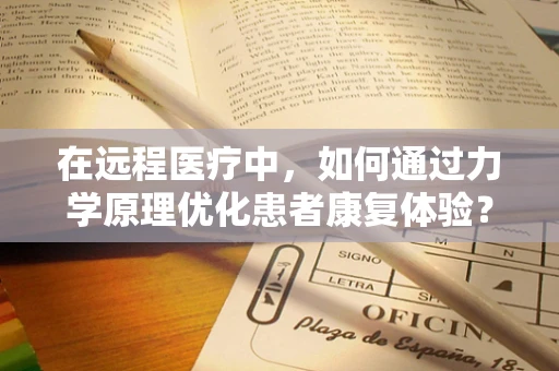 在远程医疗中，如何通过力学原理优化患者康复体验？