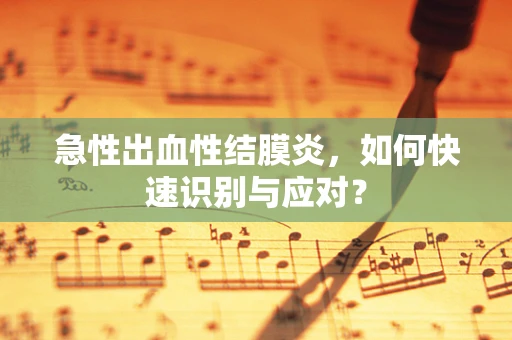 急性出血性结膜炎，如何快速识别与应对？