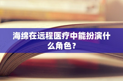 海绵在远程医疗中能扮演什么角色？