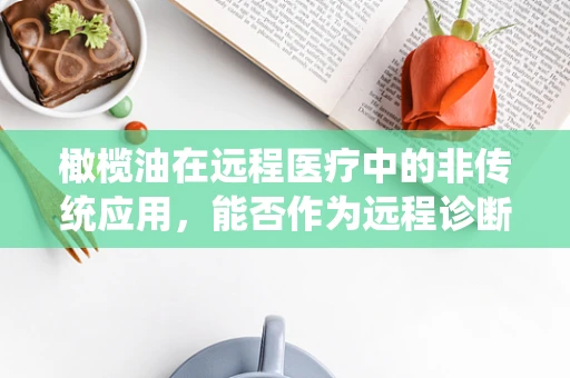 橄榄油在远程医疗中的非传统应用，能否作为远程诊断的辅助工具？