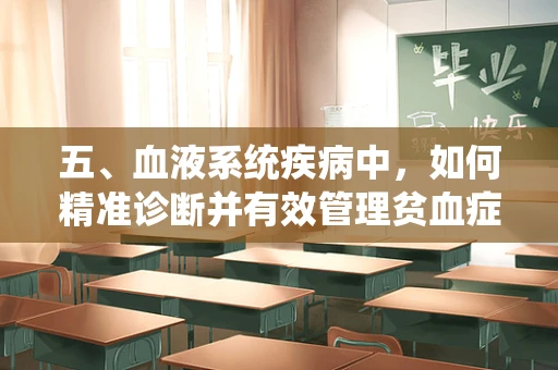五、血液系统疾病中，如何精准诊断并有效管理贫血症状？