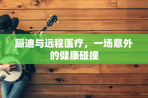 蹦迪与远程医疗，一场意外的健康碰撞