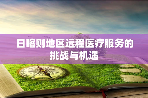 日喀则地区远程医疗服务的挑战与机遇