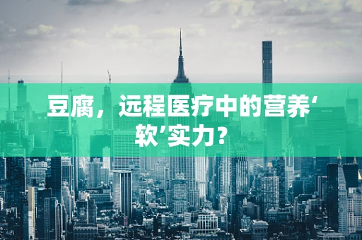 豆腐，远程医疗中的营养‘软’实力？