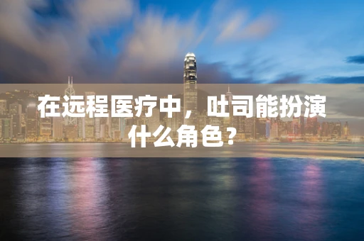 在远程医疗中，吐司能扮演什么角色？