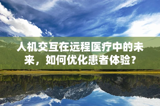 人机交互在远程医疗中的未来，如何优化患者体验？