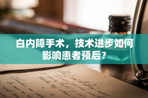 白内障手术，技术进步如何影响患者预后？