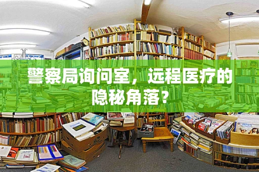 警察局询问室，远程医疗的隐秘角落？