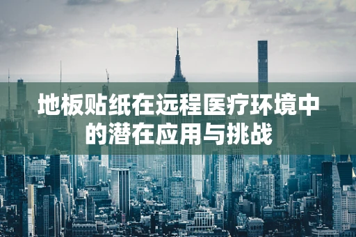 地板贴纸在远程医疗环境中的潜在应用与挑战