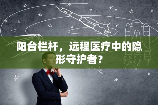 阳台栏杆，远程医疗中的隐形守护者？