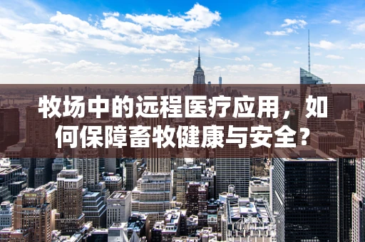 牧场中的远程医疗应用，如何保障畜牧健康与安全？