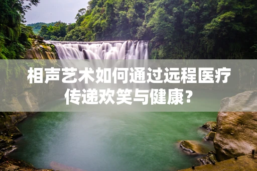 相声艺术如何通过远程医疗传递欢笑与健康？