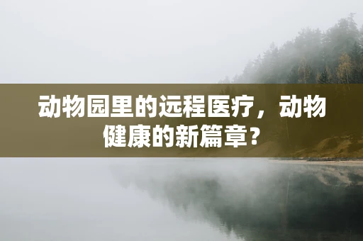 动物园里的远程医疗，动物健康的新篇章？