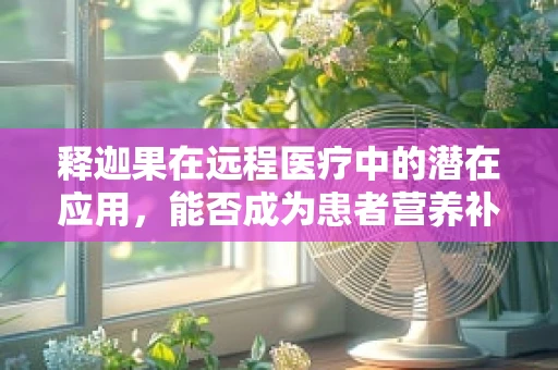 释迦果在远程医疗中的潜在应用，能否成为患者营养补充的新选择？