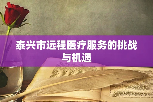 泰兴市远程医疗服务的挑战与机遇