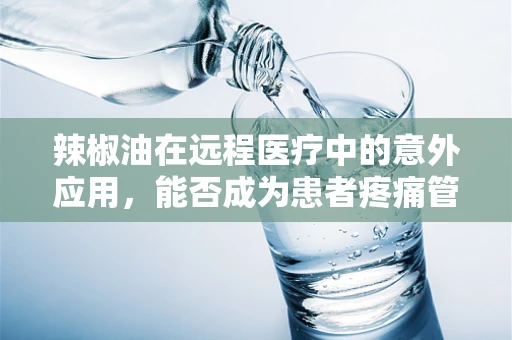 辣椒油在远程医疗中的意外应用，能否成为患者疼痛管理的创新工具？