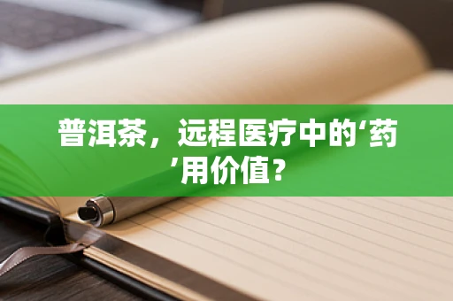 普洱茶，远程医疗中的‘药’用价值？