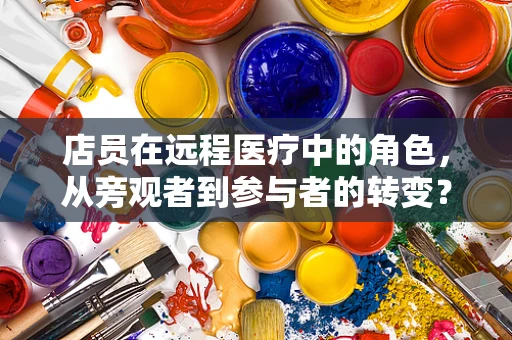店员在远程医疗中的角色，从旁观者到参与者的转变？