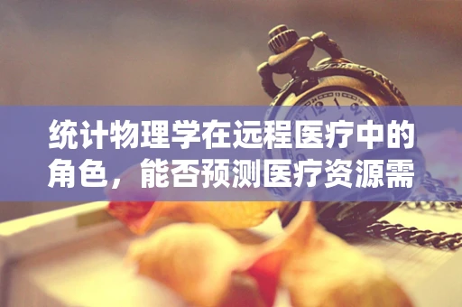 统计物理学在远程医疗中的角色，能否预测医疗资源需求？