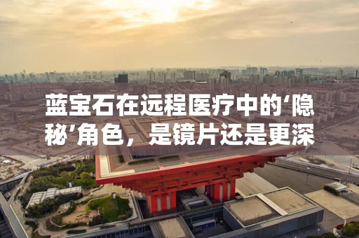 蓝宝石在远程医疗中的‘隐秘’角色，是镜片还是更深的科技应用？
