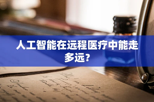 人工智能在远程医疗中能走多远？