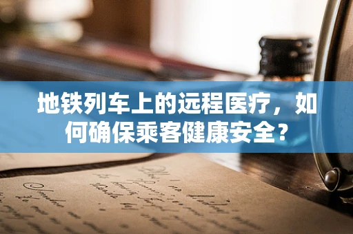 地铁列车上的远程医疗，如何确保乘客健康安全？