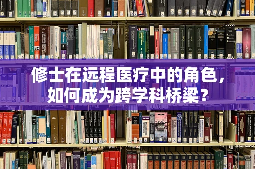 修士在远程医疗中的角色，如何成为跨学科桥梁？