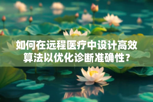 如何在远程医疗中设计高效算法以优化诊断准确性？
