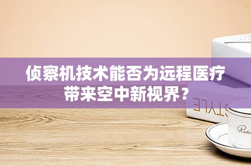 侦察机技术能否为远程医疗带来空中新视界？