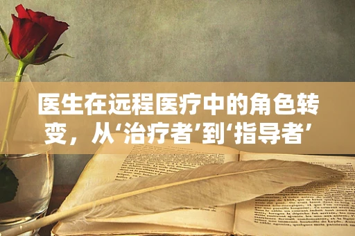 医生在远程医疗中的角色转变，从‘治疗者’到‘指导者’