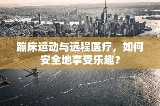 蹦床运动与远程医疗，如何安全地享受乐趣？