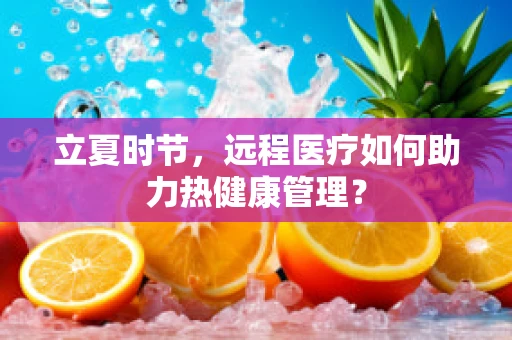 立夏时节，远程医疗如何助力热健康管理？