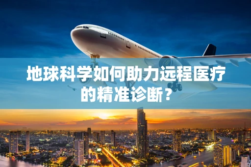 地球科学如何助力远程医疗的精准诊断？