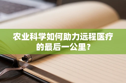 农业科学如何助力远程医疗的最后一公里？