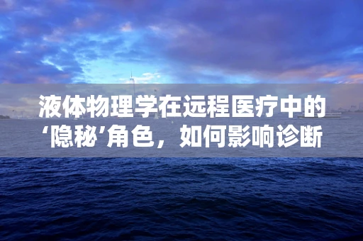 液体物理学在远程医疗中的‘隐秘’角色，如何影响诊断与治疗？