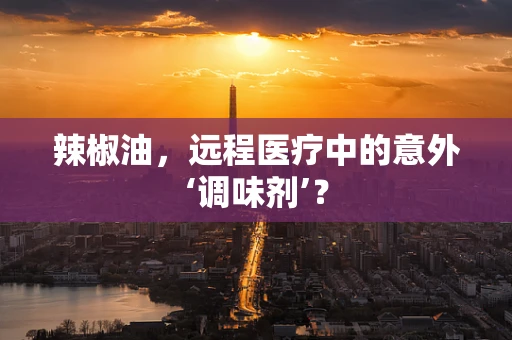 辣椒油，远程医疗中的意外‘调味剂’？