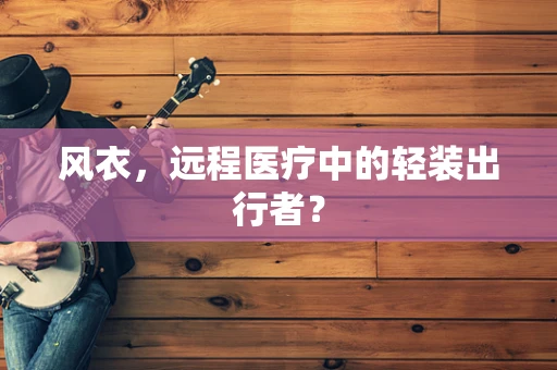 风衣，远程医疗中的轻装出行者？