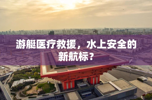 游艇医疗救援，水上安全的新航标？