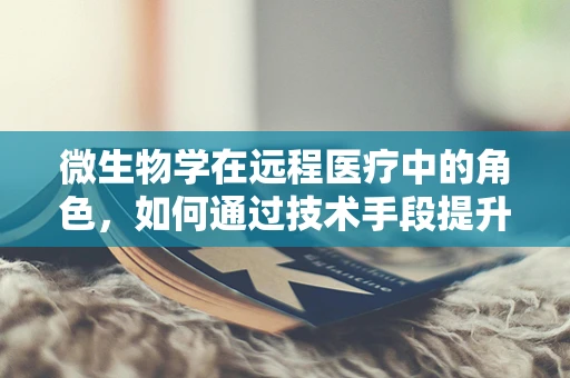 微生物学在远程医疗中的角色，如何通过技术手段提升诊断准确性？