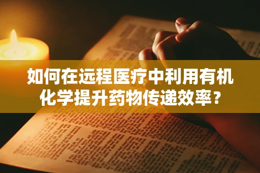 如何在远程医疗中利用有机化学提升药物传递效率？
