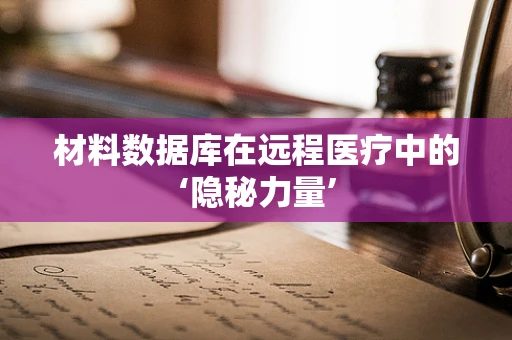 材料数据库在远程医疗中的‘隐秘力量’