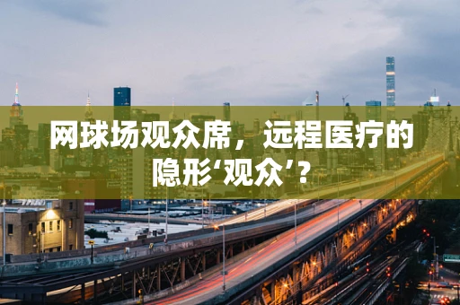 网球场观众席，远程医疗的隐形‘观众’？