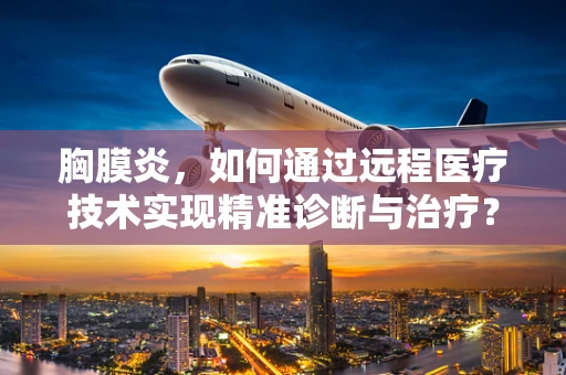 胸膜炎，如何通过远程医疗技术实现精准诊断与治疗？