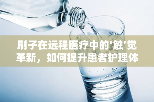 刷子在远程医疗中的‘触’觉革新，如何提升患者护理体验？