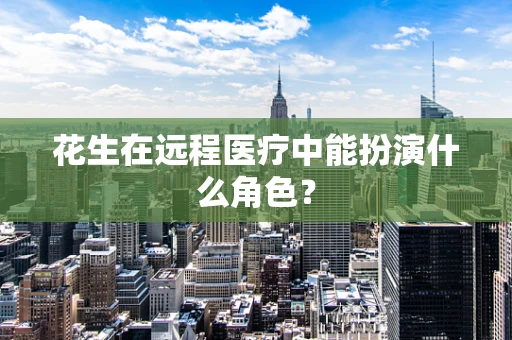 花生在远程医疗中能扮演什么角色？